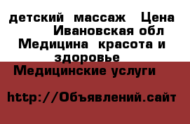 детский  массаж › Цена ­ 500 - Ивановская обл. Медицина, красота и здоровье » Медицинские услуги   